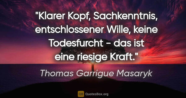 Thomas Garrigue Masaryk Zitat: "Klarer Kopf, Sachkenntnis, entschlossener Wille,
keine..."