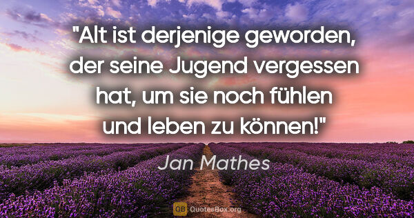 Jan Mathes Zitat: "Alt ist derjenige geworden, der seine Jugend vergessen hat, um..."