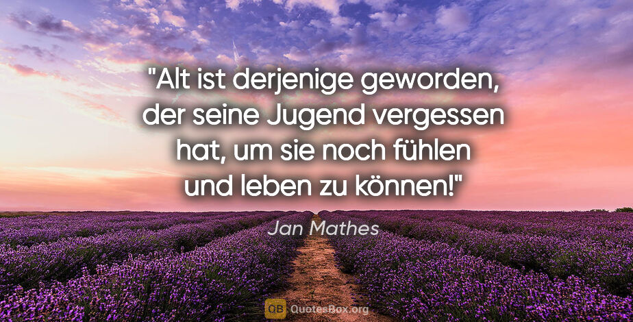 Jan Mathes Zitat: "Alt ist derjenige geworden, der seine Jugend vergessen hat, um..."