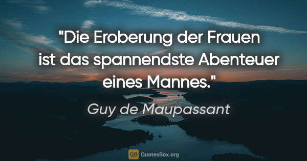 Guy de Maupassant Zitat: "Die Eroberung der Frauen ist das spannendste Abenteuer eines..."
