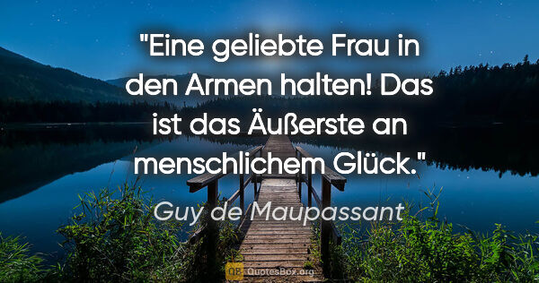 Guy de Maupassant Zitat: "Eine geliebte Frau in den Armen halten!
Das ist das Äußerste..."