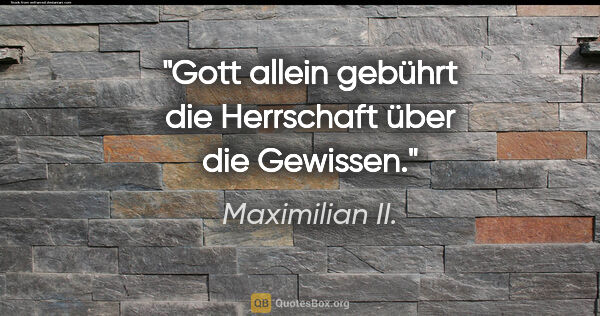 Maximilian II. Zitat: "Gott allein gebührt die Herrschaft über die Gewissen."