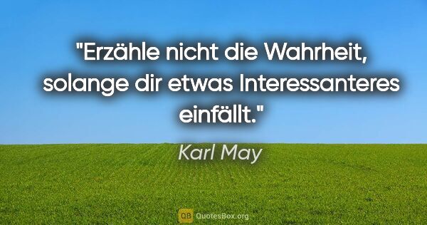 Karl May Zitat: "Erzähle nicht die Wahrheit, solange dir etwas Interessanteres..."