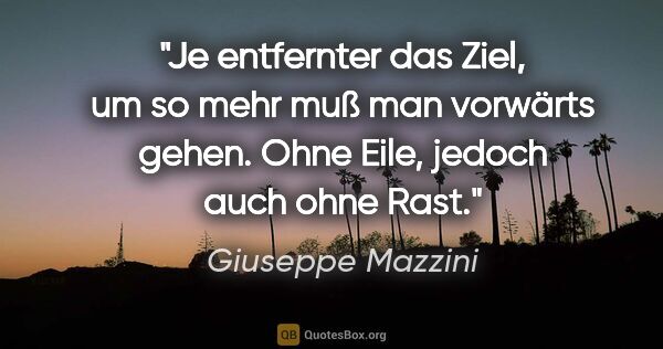 Giuseppe Mazzini Zitat: "Je entfernter das Ziel, um so mehr muß man vorwärts..."