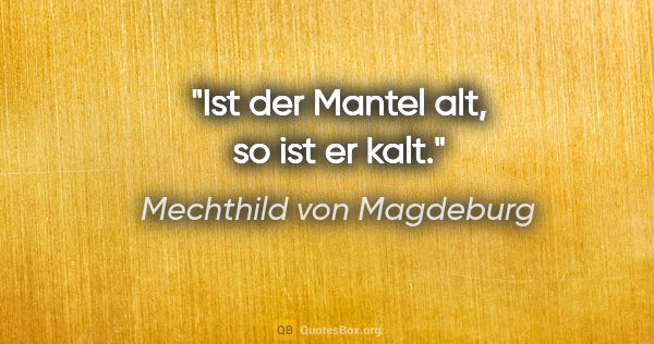 Mechthild von Magdeburg Zitat: "Ist der Mantel alt, so ist er kalt."