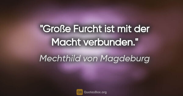 Mechthild von Magdeburg Zitat: "Große Furcht ist mit der Macht verbunden."