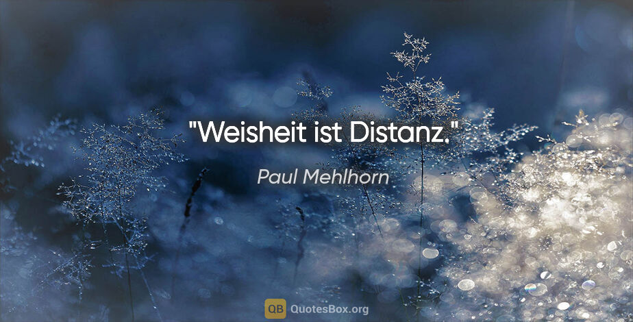Paul Mehlhorn Zitat: "Weisheit ist Distanz."