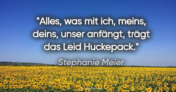 Stephanie Meier Zitat: "Alles, was mit »ich«, »meins«, »deins«, »unser« anfängt, trägt..."