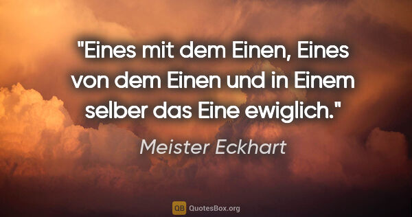 Meister Eckhart Zitat: "Eines mit dem Einen, Eines von dem Einen und in Einem selber..."