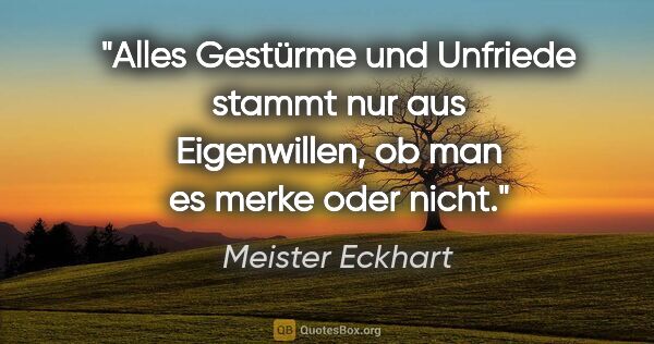 Meister Eckhart Zitat: "Alles Gestürme und Unfriede stammt nur aus Eigenwillen,
ob man..."