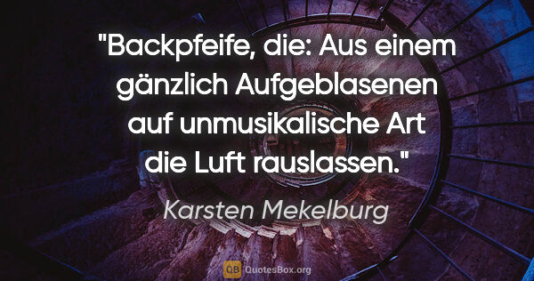 Karsten Mekelburg Zitat: "Backpfeife, die:
Aus einem gänzlich Aufgeblasenen auf..."