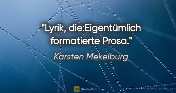 Karsten Mekelburg Zitat: "Lyrik, die:Eigentümlich formatierte Prosa."