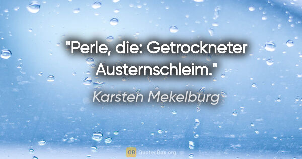 Karsten Mekelburg Zitat: "Perle, die: Getrockneter Austernschleim."