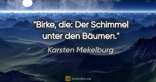 Karsten Mekelburg Zitat: "Birke, die: Der Schimmel unter den Bäumen."