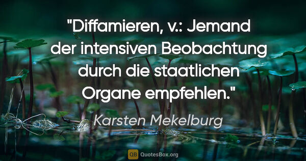 Karsten Mekelburg Zitat: "Diffamieren, v.: Jemand der intensiven Beobachtung durch die..."