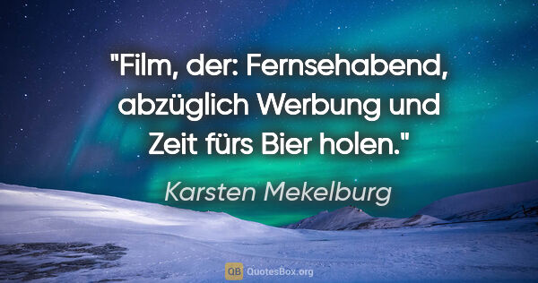 Karsten Mekelburg Zitat: "Film, der: Fernsehabend, abzüglich Werbung und Zeit fürs Bier..."