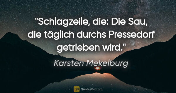 Karsten Mekelburg Zitat: "Schlagzeile, die: Die Sau, die täglich durchs Pressedorf..."