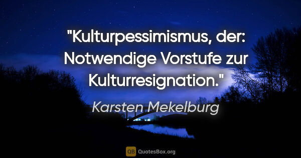 Karsten Mekelburg Zitat: "Kulturpessimismus, der:
Notwendige Vorstufe zur..."