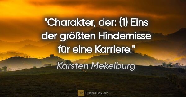 Karsten Mekelburg Zitat: "Charakter, der:
(1) Eins der größten Hindernisse für eine..."