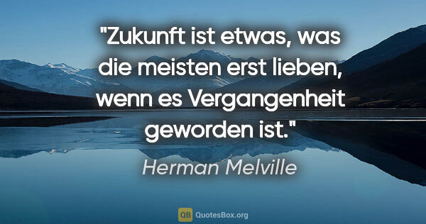Herman Melville Zitat: "Zukunft ist etwas, was die meisten erst lieben, wenn es..."