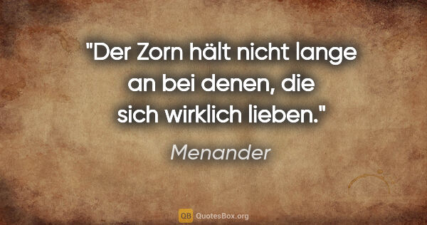 Menander Zitat: "Der Zorn hält nicht lange an bei denen, die sich wirklich lieben."