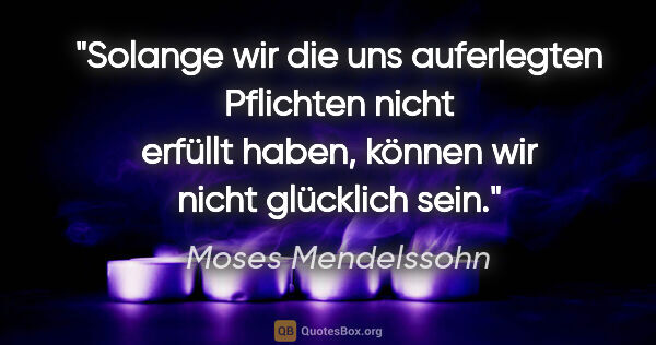 Moses Mendelssohn Zitat: "Solange wir die uns auferlegten Pflichten nicht erfüllt haben,..."
