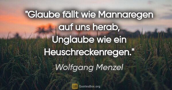Wolfgang Menzel Zitat: "Glaube fällt wie Mannaregen auf uns herab,
Unglaube wie ein..."