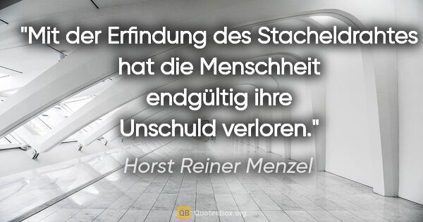 Horst Reiner Menzel Zitat: "Mit der Erfindung des Stacheldrahtes hat die Menschheit..."