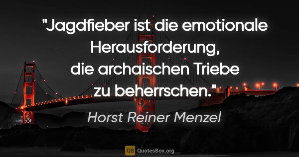 Horst Reiner Menzel Zitat: "Jagdfieber ist die emotionale Herausforderung,
die archaischen..."