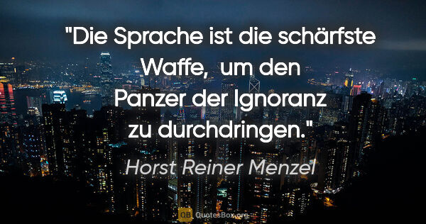 Horst Reiner Menzel Zitat: "Die Sprache ist die schärfste Waffe,  um den Panzer der..."