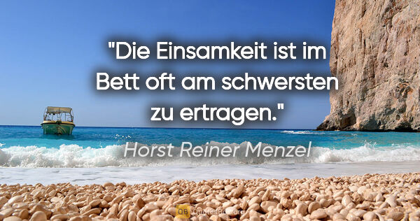 Horst Reiner Menzel Zitat: "Die Einsamkeit ist im Bett oft am schwersten zu ertragen."