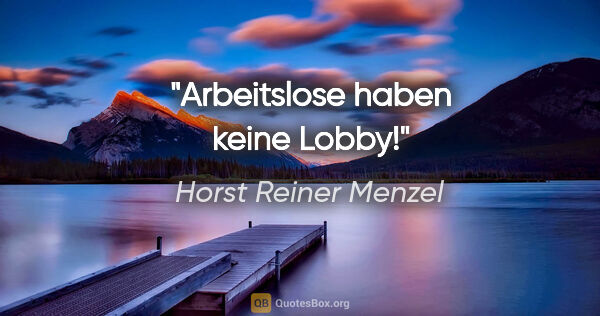 Horst Reiner Menzel Zitat: "Arbeitslose haben keine Lobby!"