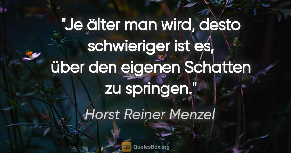 Horst Reiner Menzel Zitat: "Je älter man wird, desto schwieriger ist es,
über den eigenen..."