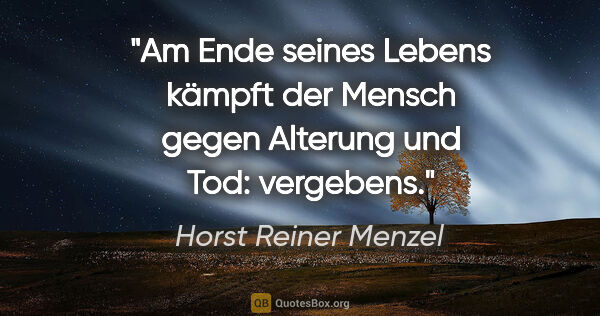 Horst Reiner Menzel Zitat: "Am Ende seines Lebens
kämpft der Mensch gegen
Alterung und..."