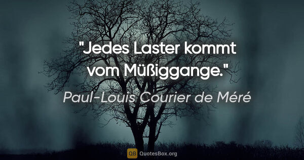 Paul-Louis Courier de Méré Zitat: "Jedes Laster kommt vom Müßiggange."