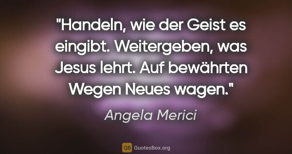 Angela Merici Zitat: "Handeln, wie der Geist es eingibt. Weitergeben, was Jesus..."