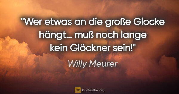 Willy Meurer Zitat: "Wer etwas an die große Glocke hängt…

muß noch lange kein..."