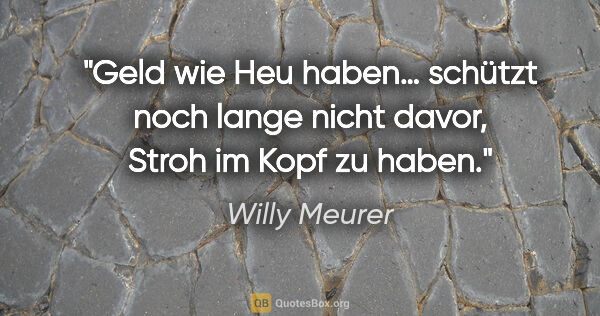 Willy Meurer Zitat: "Geld wie Heu haben… schützt noch lange nicht davor, Stroh im..."