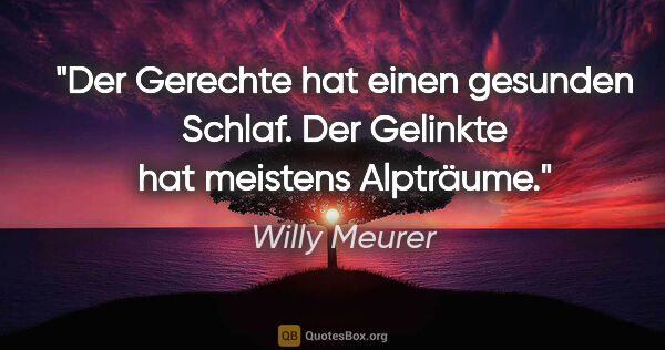 Willy Meurer Zitat: "Der Gerechte hat einen gesunden Schlaf.

Der Gelinkte hat..."