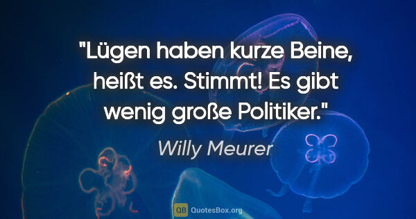 Willy Meurer Zitat: "Lügen haben kurze Beine, heißt es. Stimmt! Es gibt wenig große..."