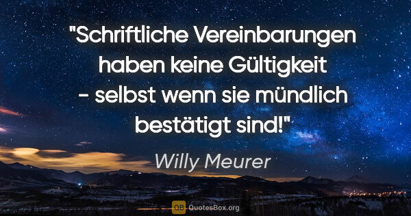 Willy Meurer Zitat: "Schriftliche Vereinbarungen haben keine Gültigkeit - selbst..."