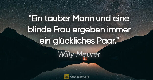 Willy Meurer Zitat: "Ein tauber Mann und eine blinde Frau ergeben immer ein..."