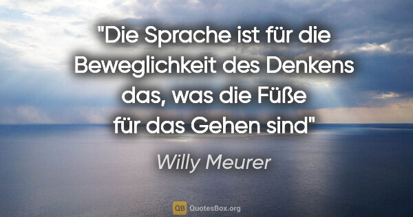 Willy Meurer Zitat: "Die Sprache ist für die Beweglichkeit des Denkens das, was die..."