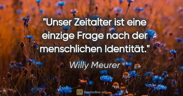 Willy Meurer Zitat: "Unser Zeitalter ist eine einzige Frage nach der menschlichen..."