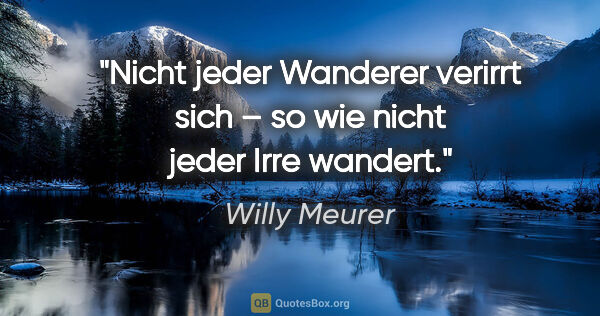 Willy Meurer Zitat: "Nicht jeder Wanderer verirrt sich – so wie nicht jeder Irre..."