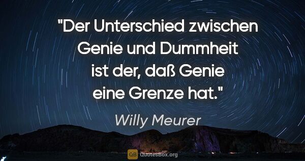 Willy Meurer Zitat: "Der Unterschied zwischen Genie und Dummheit ist der, daß Genie..."