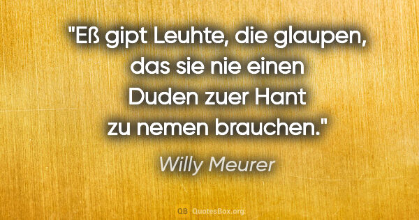 Willy Meurer Zitat: "Eß gipt Leuhte, die glaupen,

das sie nie einen Duden zuer..."