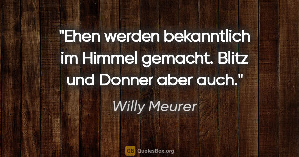 Willy Meurer Zitat: "Ehen werden bekanntlich im Himmel gemacht. Blitz und Donner..."