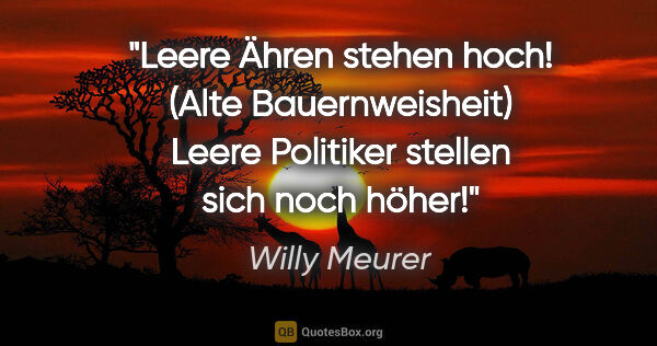 Willy Meurer Zitat: "Leere Ähren stehen hoch!

(Alte Bauernweisheit)

Leere..."