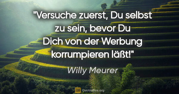 Willy Meurer Zitat: "Versuche zuerst, "Du selbst" zu sein, bevor Du Dich von der..."